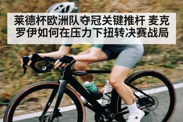 莱德杯欧洲队夺冠关键推杆 麦克罗伊如何在压力下扭转决赛战局
