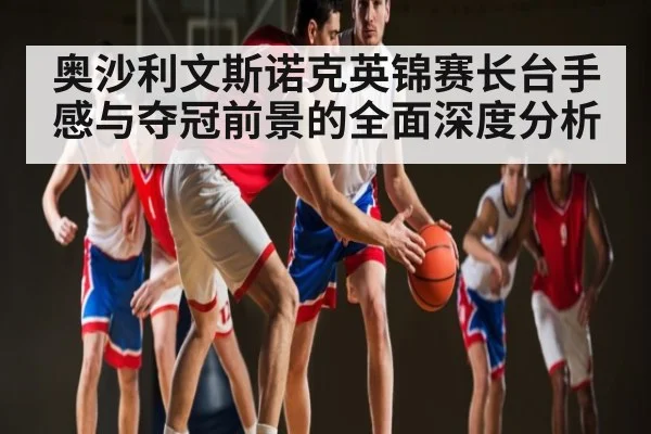 奥沙利文斯诺克英锦赛长台手感与夺冠前景的全面深度分析