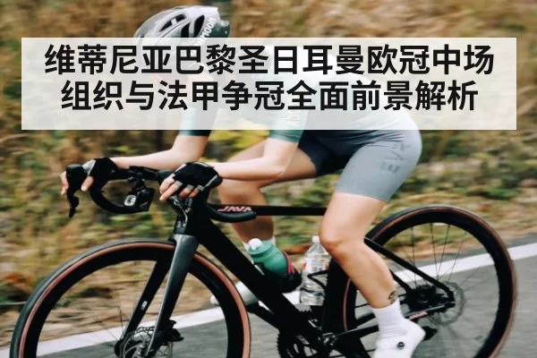 维蒂尼亚巴黎圣日耳曼欧冠中场组织与法甲争冠全面前景解析