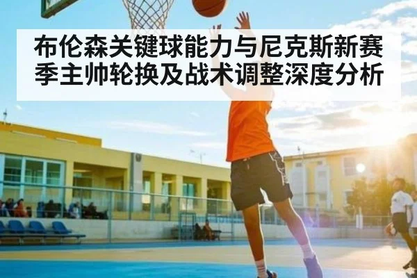 布伦森关键球能力与尼克斯新赛季主帅轮换及战术调整深度分析