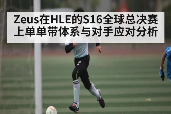 Zeus在HLE的S16全球总决赛上单单带体系与对手应对分析